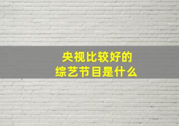 央视比较好的综艺节目是什么