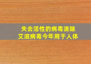 失去活性的病毒清除艾滋病毒今年用于人体