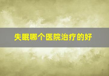 失眠哪个医院治疗的好