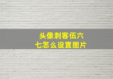 头像刺客伍六七怎么设置图片