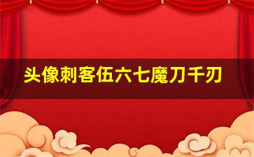 头像刺客伍六七魔刀千刃