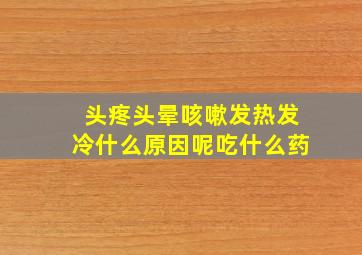 头疼头晕咳嗽发热发冷什么原因呢吃什么药