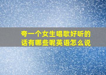 夸一个女生唱歌好听的话有哪些呢英语怎么说