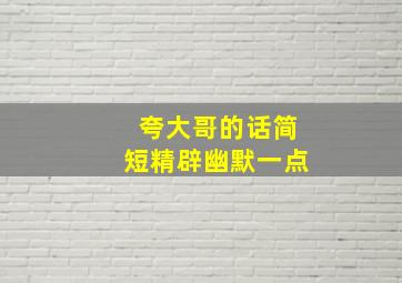 夸大哥的话简短精辟幽默一点