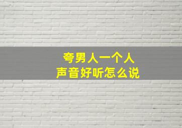 夸男人一个人声音好听怎么说