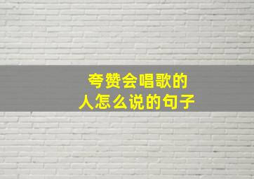 夸赞会唱歌的人怎么说的句子