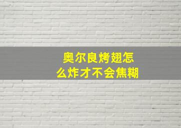 奥尔良烤翅怎么炸才不会焦糊