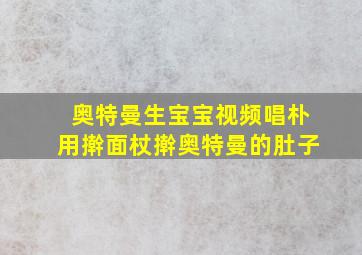 奥特曼生宝宝视频唱朴用擀面杖擀奥特曼的肚子