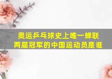 奥运乒乓球史上唯一蝉联两届冠军的中国运动员是谁