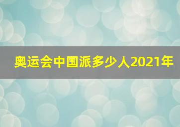 奥运会中国派多少人2021年