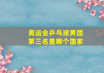 奥运会乒乓球男团第三名是哪个国家