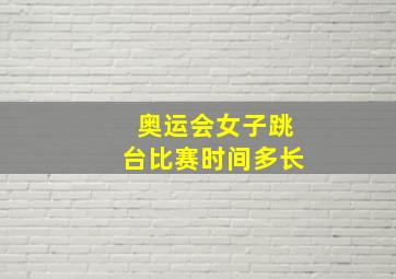 奥运会女子跳台比赛时间多长