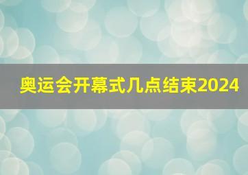 奥运会开幕式几点结束2024