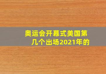 奥运会开幕式美国第几个出场2021年的