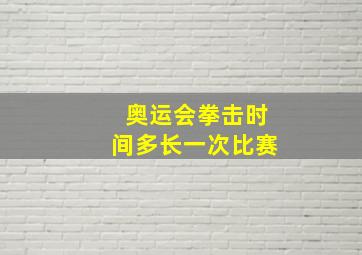 奥运会拳击时间多长一次比赛