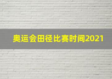 奥运会田径比赛时间2021