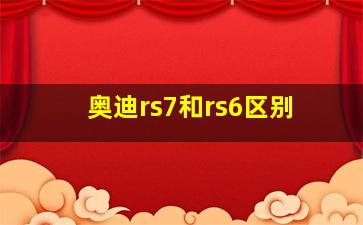 奥迪rs7和rs6区别