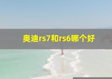 奥迪rs7和rs6哪个好