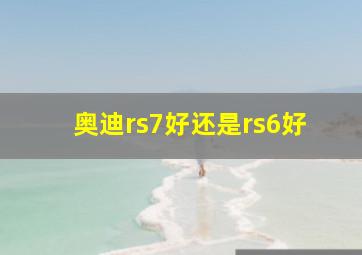 奥迪rs7好还是rs6好