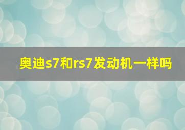 奥迪s7和rs7发动机一样吗