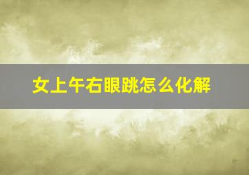 女上午右眼跳怎么化解