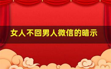 女人不回男人微信的暗示