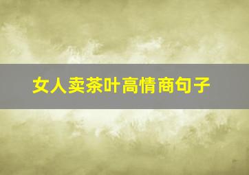 女人卖茶叶高情商句子