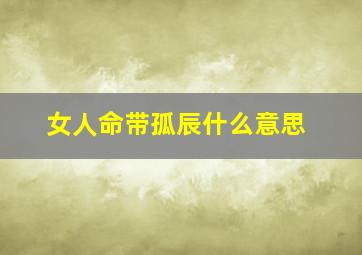 女人命带孤辰什么意思