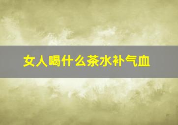 女人喝什么茶水补气血