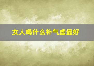 女人喝什么补气虚最好