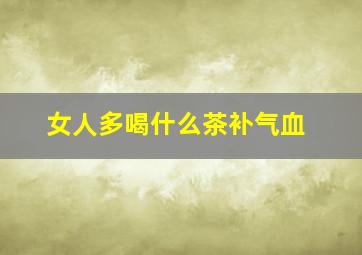 女人多喝什么茶补气血