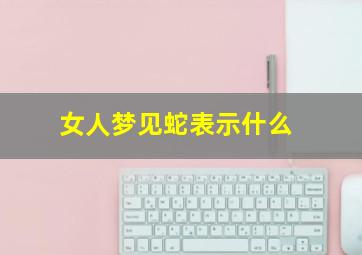 女人梦见蛇表示什么