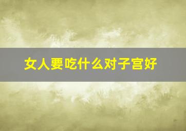 女人要吃什么对子宫好