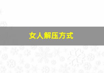 女人解压方式