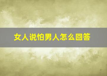 女人说怕男人怎么回答