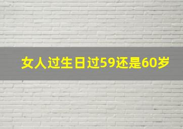 女人过生日过59还是60岁