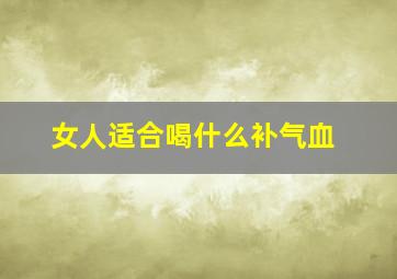 女人适合喝什么补气血