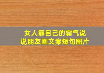 女人靠自己的霸气说说朋友圈文案短句图片