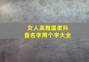 女人高雅温柔抖音名字两个字大全