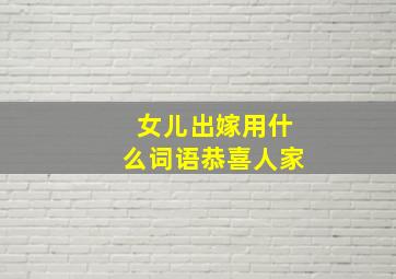 女儿出嫁用什么词语恭喜人家