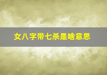 女八字带七杀是啥意思