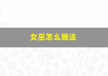 女巫怎么施法