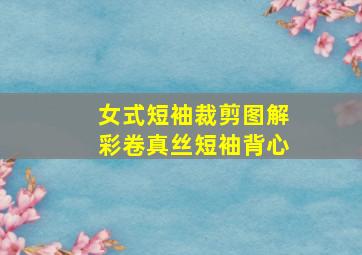 女式短袖裁剪图解彩卷真丝短袖背心