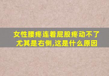 女性腰疼连着屁股疼动不了尤其是右侧,这是什么原因