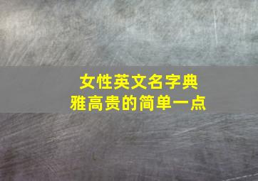 女性英文名字典雅高贵的简单一点