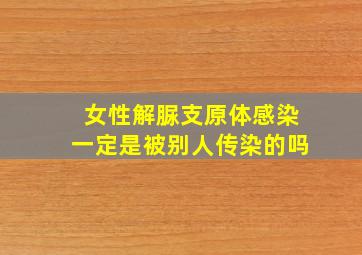 女性解脲支原体感染一定是被别人传染的吗