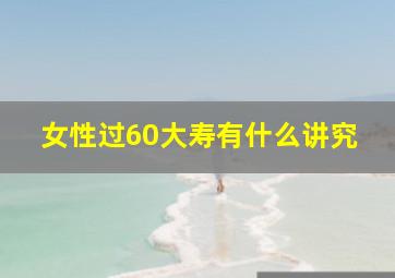 女性过60大寿有什么讲究