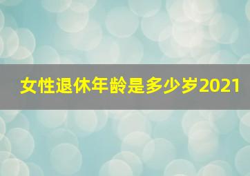 女性退休年龄是多少岁2021