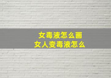 女毒液怎么画女人变毒液怎么