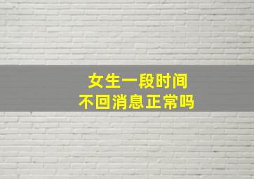 女生一段时间不回消息正常吗